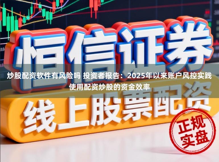 炒股配资软件有风险吗 投资者报告：2025年以来账户风控实践使用配资炒股的资金效率