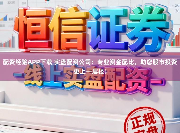 配资经验APP下载 实盘配资公司:专业资金配比,助您股市投资更上一层楼!