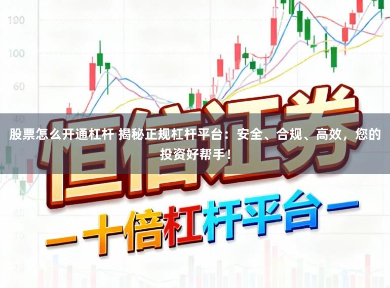 股票怎么开通杠杆 揭秘正规杠杆平台:安全、合规、高效,您的投资好帮手!