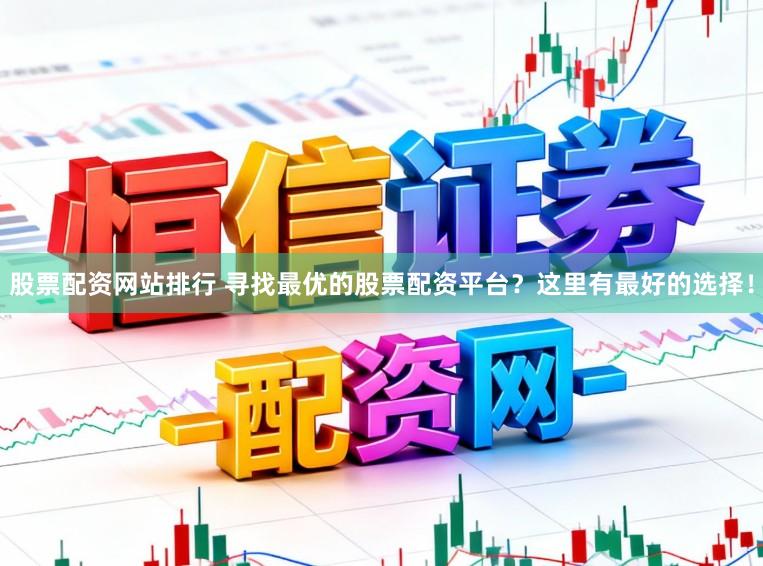股票配资网站排行 寻找最优的股票配资平台?这里有最好的选择!