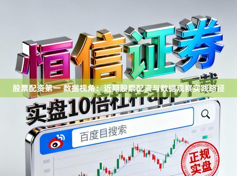 股票配资第一 数据视角:近期股票配资与数据观察实践路径
