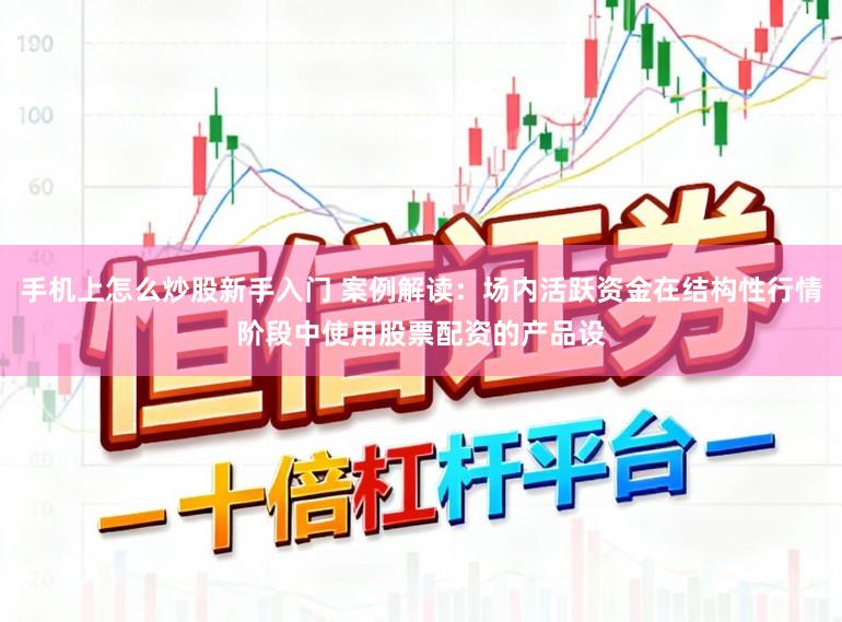 手机上怎么炒股新手入门 案例解读:场内活跃资金在结构性行情阶段中使用股票配资的产品设