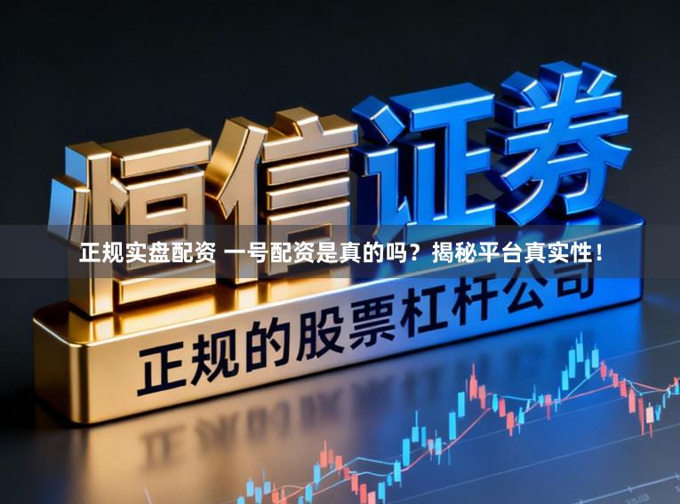 正规实盘配资 一号配资是真的吗？揭秘平台真实性！