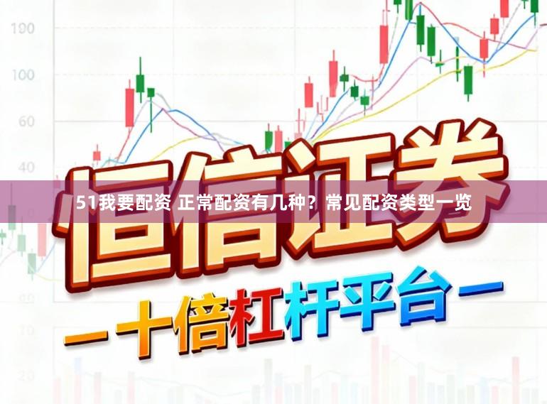 51我要配资 正常配资有几种？常见配资类型一览