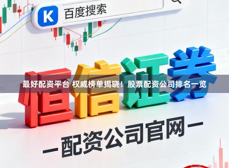最好配资平台 权威榜单揭晓！股票配资公司排名一览