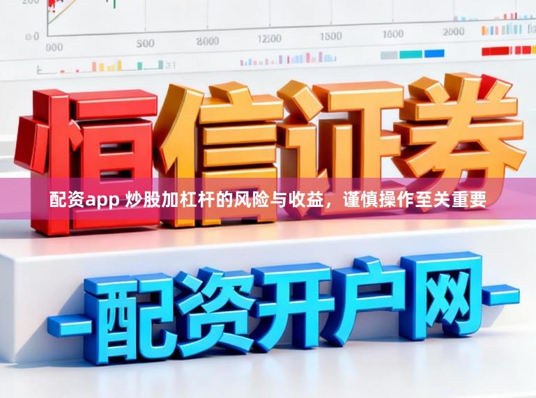 配资app 炒股加杠杆的风险与收益，谨慎操作至关重要