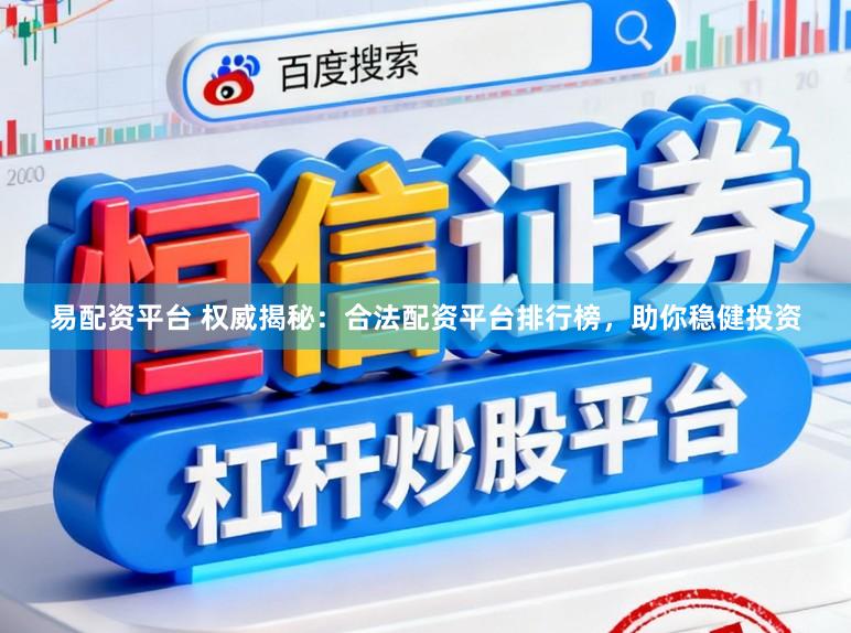 易配资平台 权威揭秘：合法配资平台排行榜，助你稳健投资