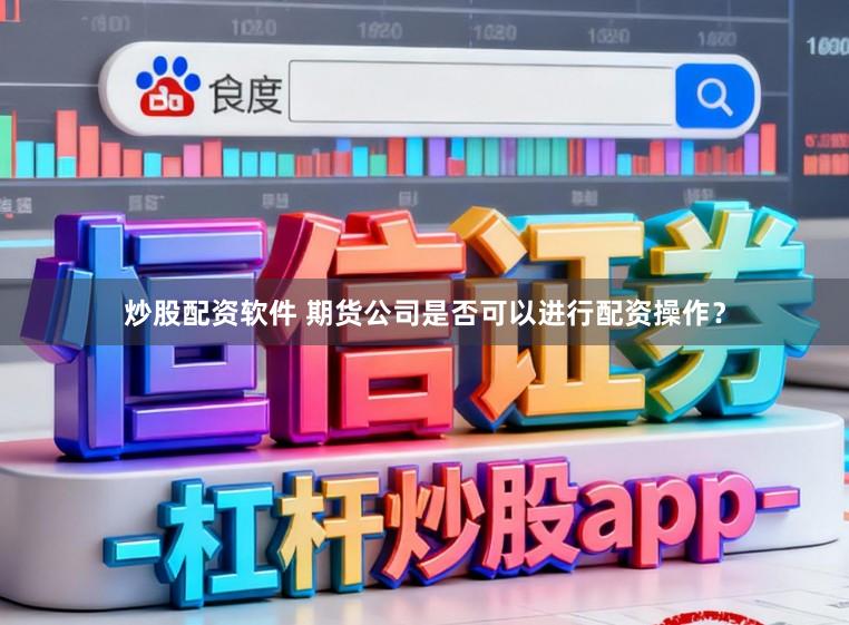 炒股配资软件 期货公司是否可以进行配资操作？