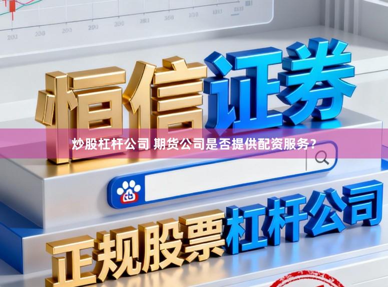 炒股杠杆公司 期货公司是否提供配资服务？