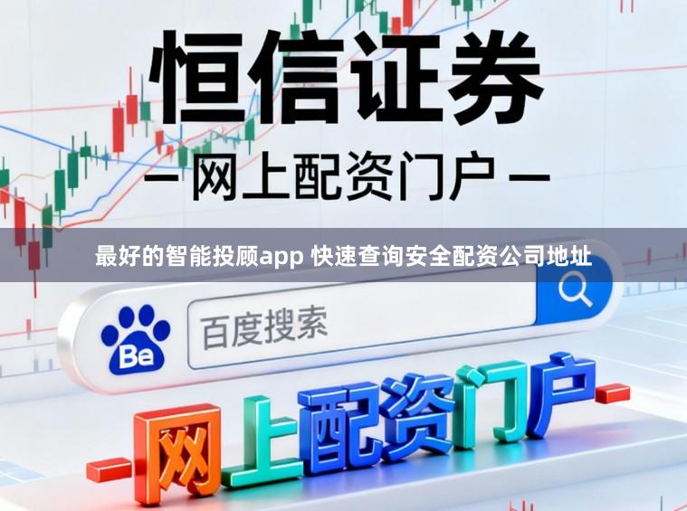 最好的智能投顾app 快速查询安全配资公司地址