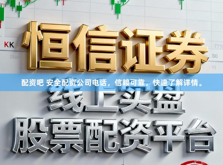 配资吧 安全配资公司电话，信赖可靠，<a href=