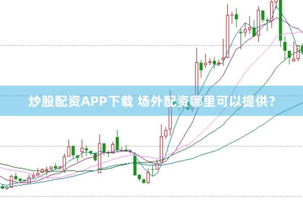 炒股配资APP下载 场外配资哪里可以提供?