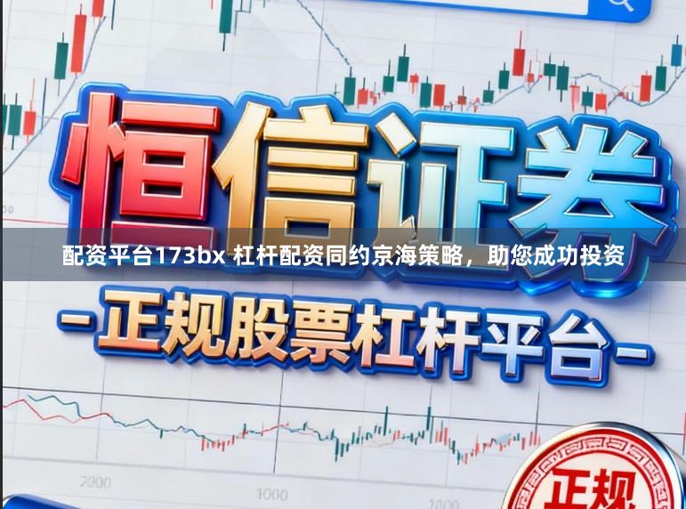 配资平台173bx 杠杆配资同约京海策略，助您成功投资