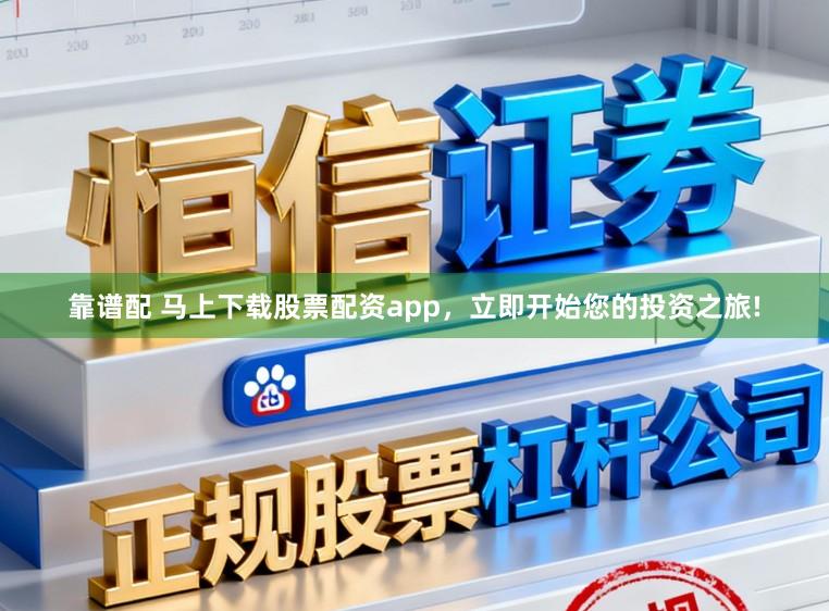 靠谱配 马上下载股票配资app,立即开始您的投资之旅!