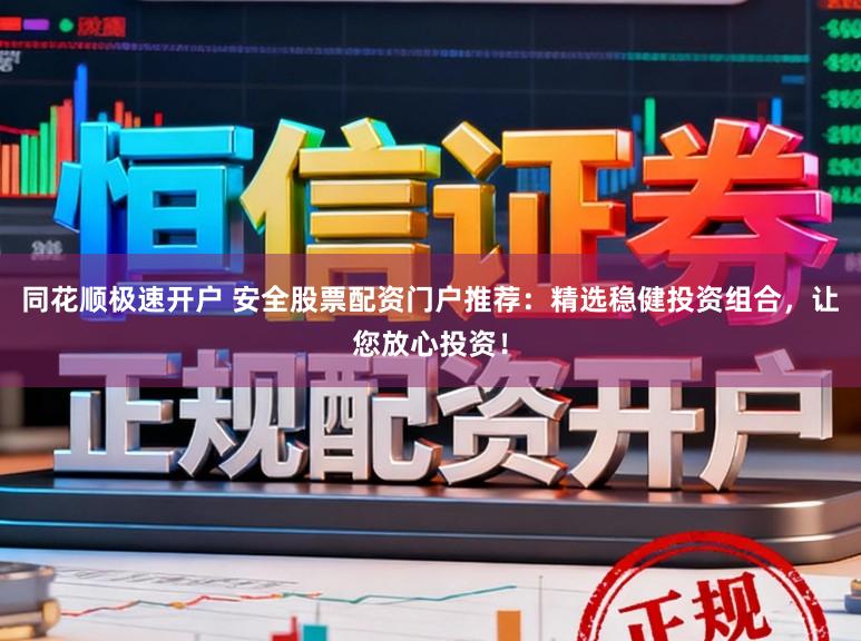 同花顺极速开户 安全股票配资门户推荐：精选稳健投资组合，让您放心投资！