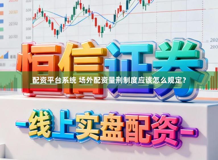 配资平台系统 场外配资量刑制度应该怎么规定？