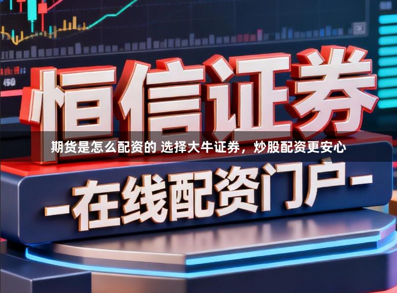 期货是怎么配资的 选择大牛证券，炒股配资更安心