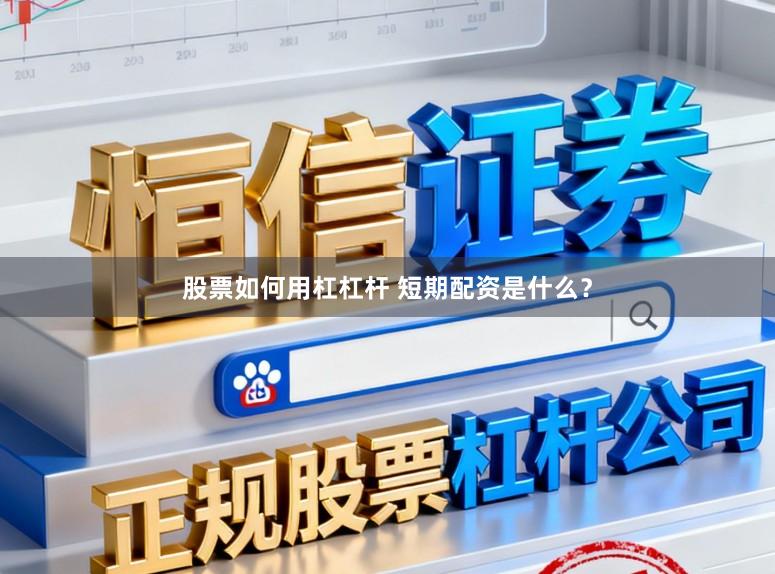 股票如何用杠杠杆 短期配资是什么?