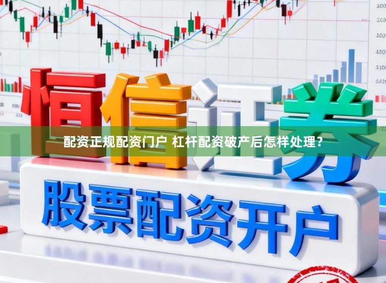 配资正规配资门户 杠杆配资破产后怎样处理？