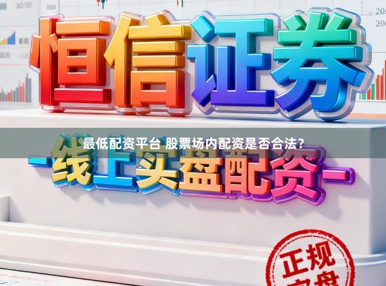 最低配资平台 股票场内配资是否合法？