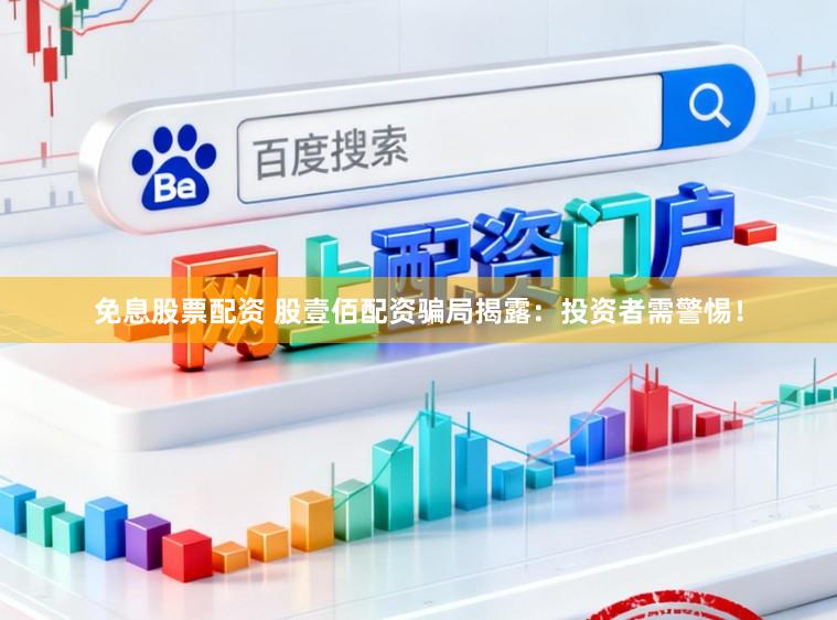 免息股票配资 股壹佰配资骗局揭露：投资者需警惕！
