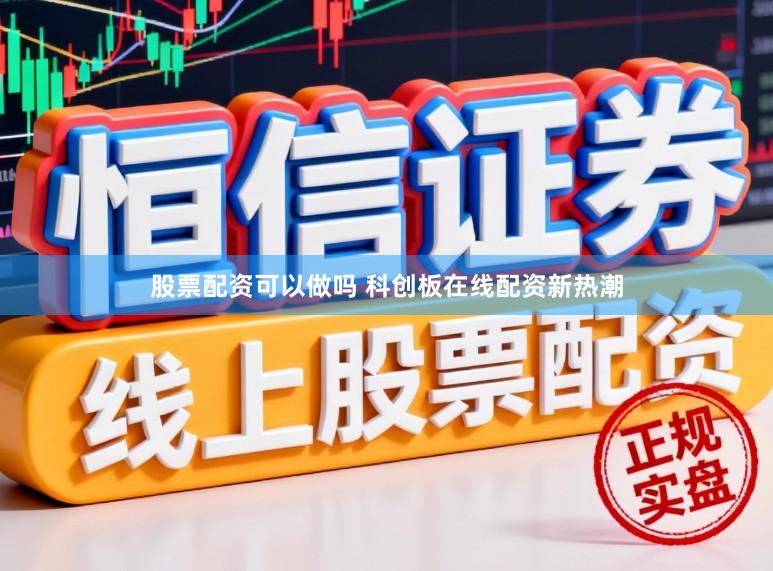 股票配资可以做吗 科创板在线配资新热潮