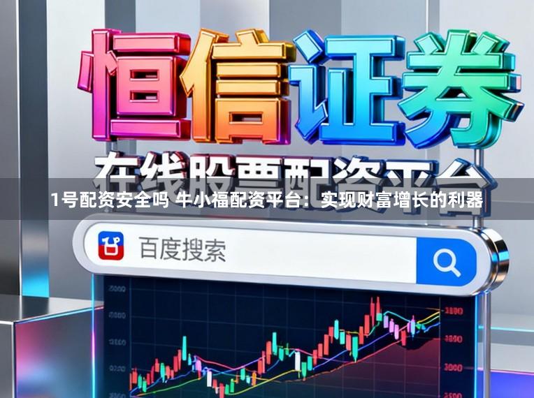 1号配资安全吗 牛小福配资平台：实现财富增长的利器