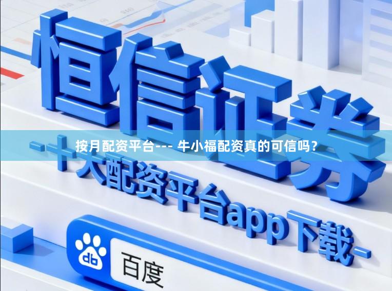 按月配资平台--- 牛小福配资真的可信吗？