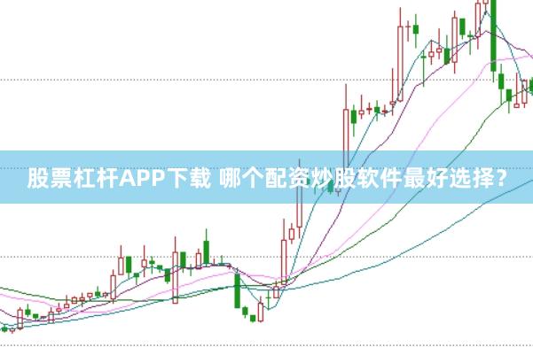 股票杠杆APP下载 哪个配资炒股软件最好选择?