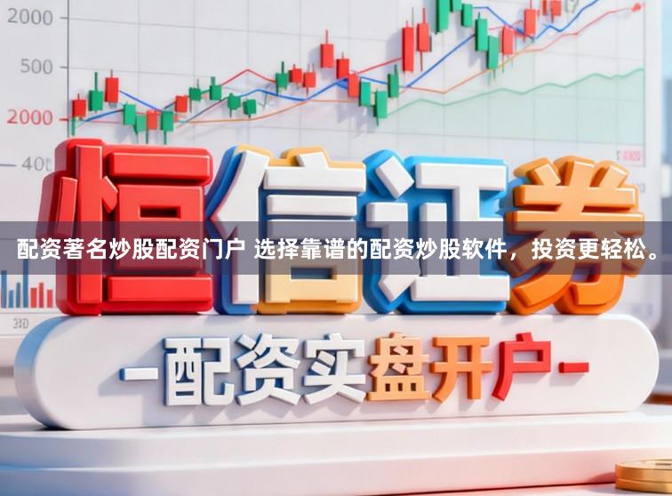 配资著名炒股配资门户 选择靠谱的配资炒股软件，投资更轻松。