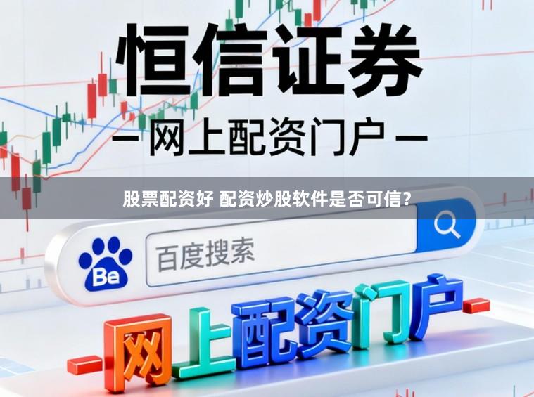 股票配资好 配资炒股软件是否可信？