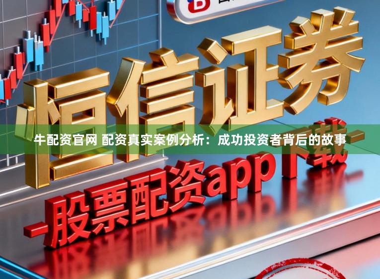 牛配资官网 配资真实案例分析：成功投资者背后的故事