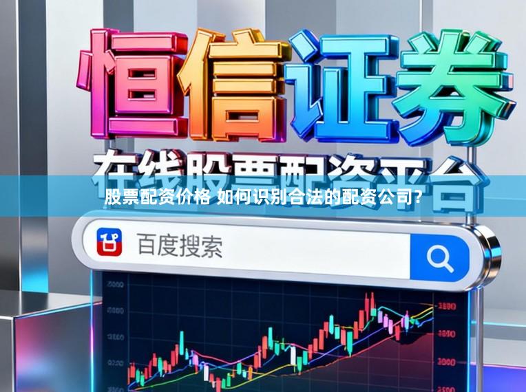 股票配资价格 如何识别合法的配资公司？