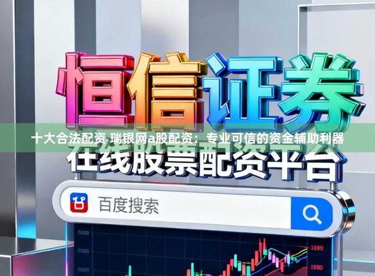 十大合法配资 瑞银网a股配资：专业可信的资金辅助利器