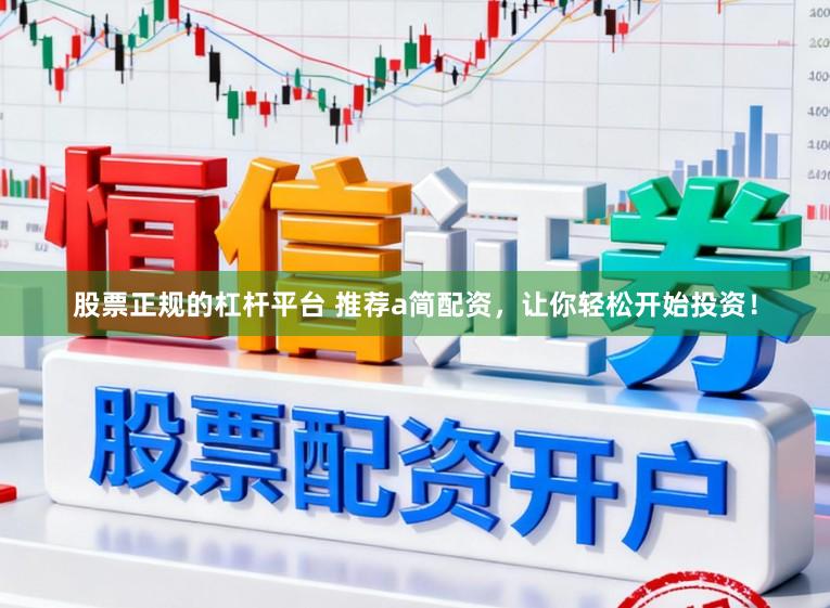 股票正规的杠杆平台 推荐a简配资，让你轻松开始投资！