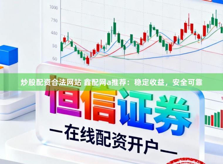 炒股配资合法网站 鑫配网a推荐：稳定收益，安全可靠