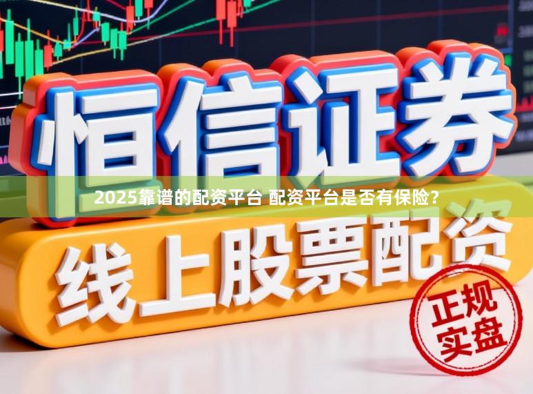 2025靠谱的配资平台 配资平台是否有保险？