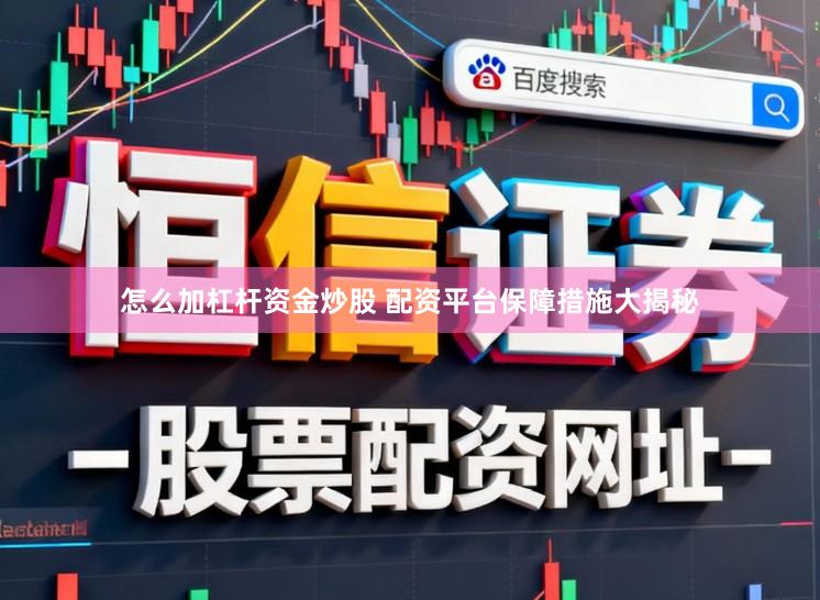 怎么加杠杆资金炒股 配资平台保障措施大揭秘