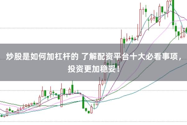 炒股是如何加杠杆的 了解配资平台十大必看事项,投资更加稳妥!