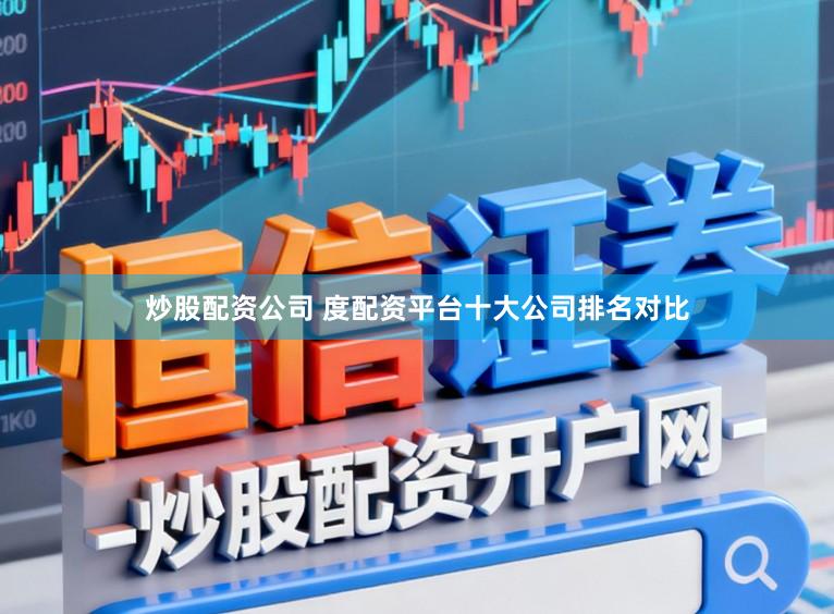 炒股配资公司 度配资平台十大公司排名对比