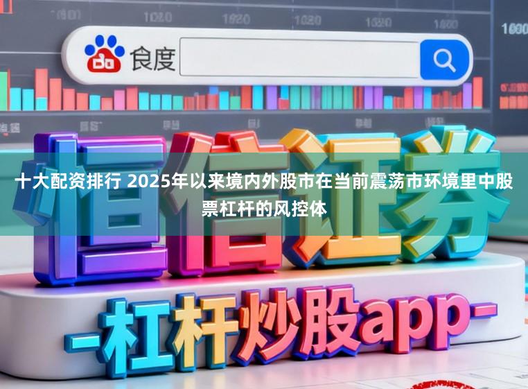 十大配资排行 2025年以来境内外股市在当前震荡市环境里中股票杠杆的风控体