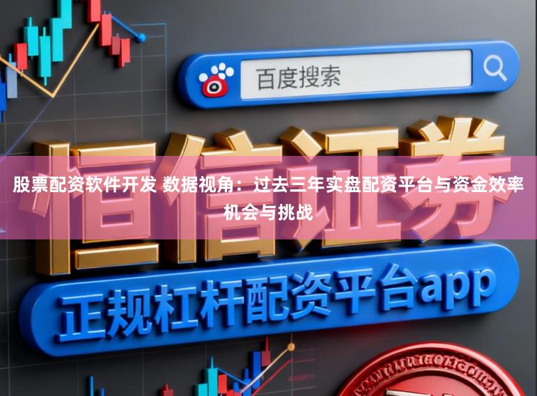 股票配资软件开发 数据视角：过去三年实盘配资平台与资金效率机会与挑战