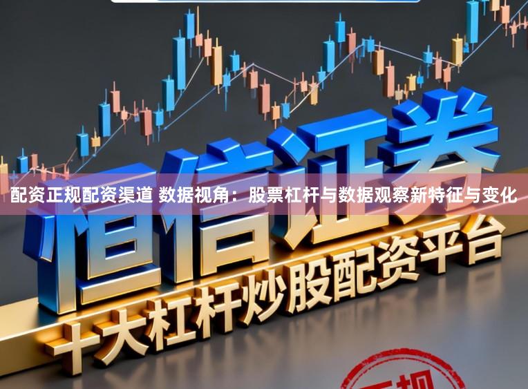 配资正规配资渠道 数据视角：股票杠杆与数据观察新特征与变化
