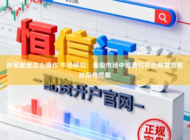 炒股配资怎么操作 市场研究：港股市场中股票杠杆的数据观察阶段性观察