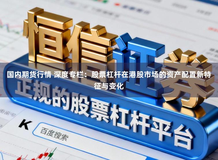 国内期货行情 深度专栏:股票杠杆在港股市场的资产配置新特征与变化