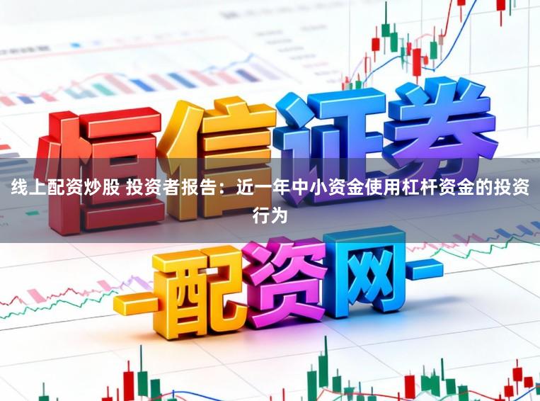 线上配资炒股 投资者报告：近一年中小资金使用杠杆资金的投资行为