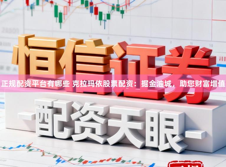 正规配资平台有哪些 克拉玛依股票配资：掘金油城，助您财富增值