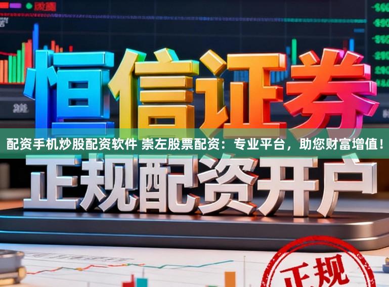 配资手机炒股配资软件 崇左股票配资：专业平台，助您财富增值！