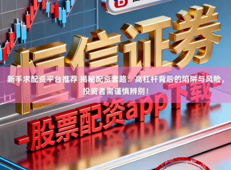 新手求配资平台推荐 揭秘配资套路：高杠杆背后的陷阱与风险，投资者需谨慎辨别！