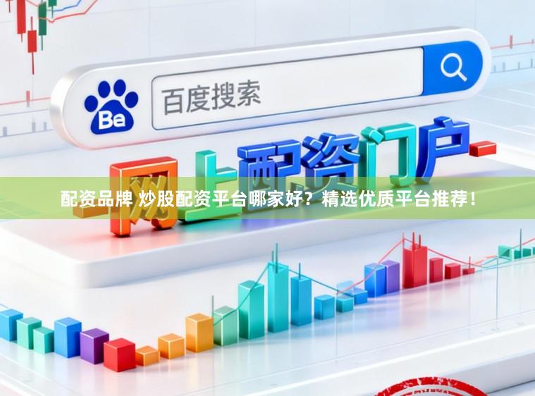 配资品牌 炒股配资平台哪家好？精选优质平台推荐！